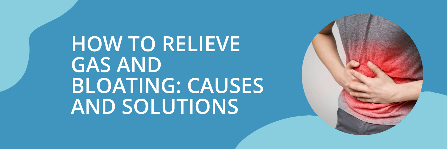 How to Relieve Gas and Bloating: Causes and Solutions